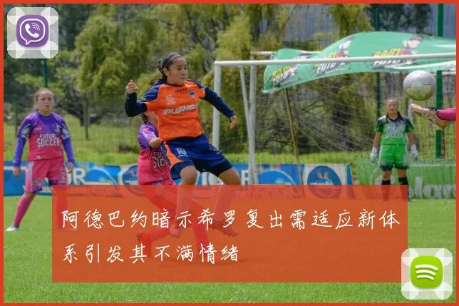 阿德巴约暗示希罗复出需适应新体系引发其不满情绪