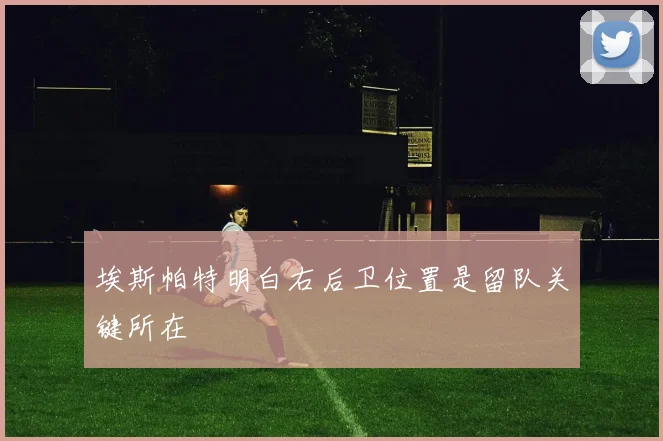 埃斯帕特明白右后卫位置是留队关键所在